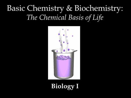 Biology I Basic Chemistry & Biochemistry: The Chemical Basis of Life.