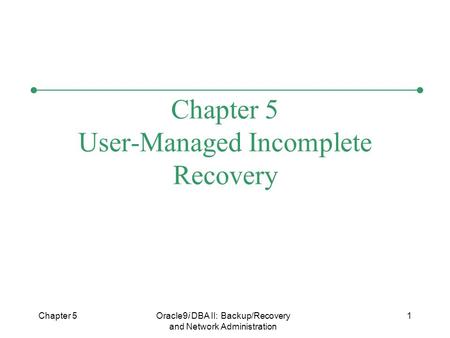 Chapter 5Oracle9i DBA II: Backup/Recovery and Network Administration 1 Chapter 5 User-Managed Incomplete Recovery.