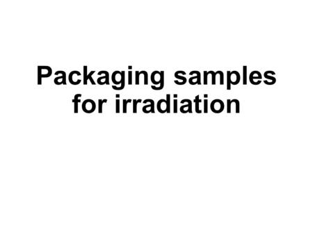 Packaging samples for irradiation. Overview Care must be taken while packaging groundmass and mineral separates to prevent loss of sample and cross-contamination.