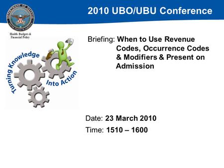 2010 UBO/UBU Conference Health Budgets & Financial Policy Date: 23 March 2010 Time: 1510 – 1600 Briefing: When to Use Revenue Codes, Occurrence Codes &