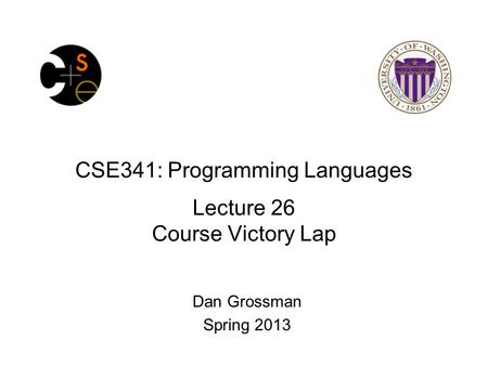 CSE341: Programming Languages Lecture 26 Course Victory Lap Dan Grossman Spring 2013.