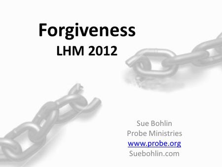 Forgiveness LHM 2012 Sue Bohlin Probe Ministries www.probe.org Suebohlin.com.