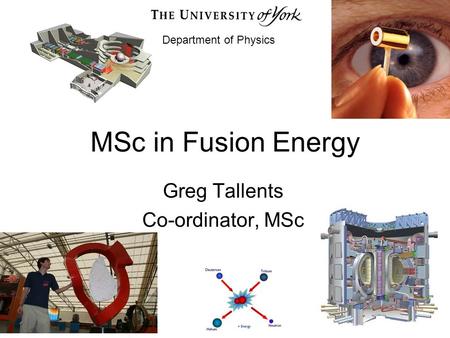 MSc in Fusion Energy Greg Tallents Co-ordinator, MSc Department of Physics.