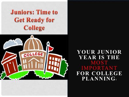YOUR JUNIOR YEAR IS THE MOST IMPORTANT FOR COLLEGE PLANNING !