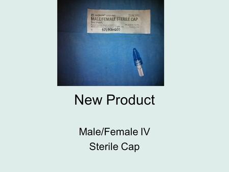 New Product Male/Female IV Sterile Cap. National Patient Safety Goal #.07.04.01 Use proven guidelines to prevent infection of the blood from central lines.