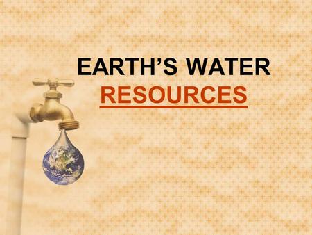 EARTH’S WATER RESOURCES RESOURCES. EARTH’S WATER RESOURCES.