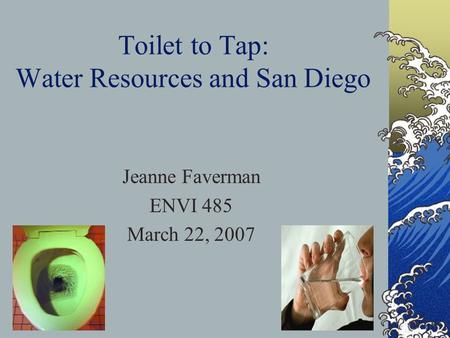 Toilet to Tap: Water Resources and San Diego Jeanne Faverman ENVI 485 March 22, 2007.