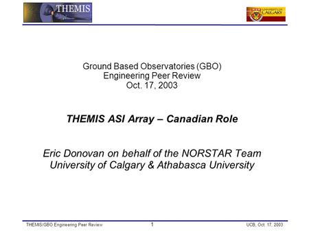 THEMIS/GBO Engineering Peer Review 1 UCB, Oct. 17, 2003 Ground Based Observatories (GBO) Engineering Peer Review Oct. 17, 2003 THEMIS ASI Array – Canadian.