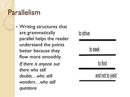 Parallelism Writing structures that are grammatically parallel helps the reader understand the points better because they flow more smoothly. If there.