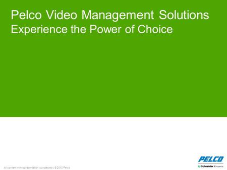All content in this presentation is protected – © 2010 Pelco Pelco Video Management Solutions Experience the Power of Choice.