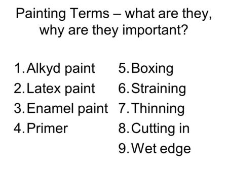 Painting Terms – what are they, why are they important? 1.Alkyd paint 2.Latex paint 3.Enamel paint 4.Primer 5.Boxing 6.Straining 7.Thinning 8.Cutting in.