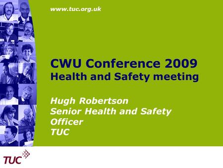 Www.tuc.org.uk CWU Conference 2009 Health and Safety meeting Hugh Robertson Senior Health and Safety Officer TUC.