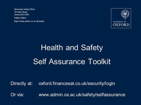 University Safety Office 10 Parks Road Oxford OX1 3PD 01865 270811 https://www.admin.ox.ac.uk/safety Health and Safety Self Assurance Toolkit Directly.