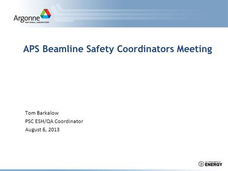 APS Beamline Safety Coordinators Meeting Tom Barkalow PSC ESH/QA Coordinator August 6, 2013.