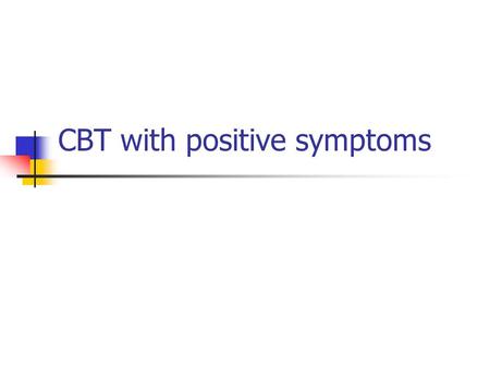 CBT with positive symptoms. Positive responders to CBT Those who respond best are : Anxious & distressed by symptoms Have some insight, even if fluctuating.