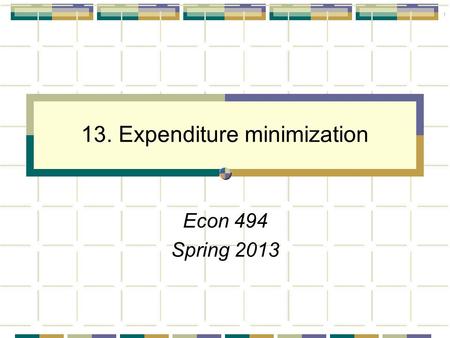 1 13. Expenditure minimization Econ 494 Spring 2013.