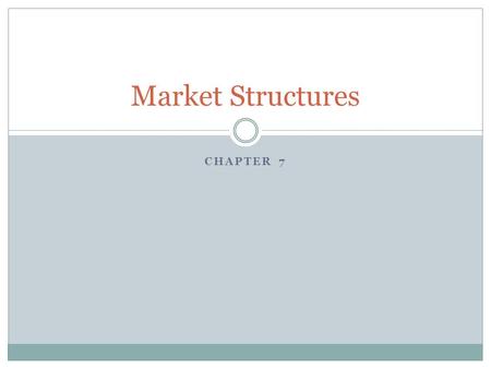 CHAPTER 7 Market Structures. Key Concept  Economic Model  Examine degree of competition Why it Matters  Major impact  Competitive pricing.