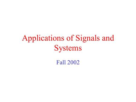 Applications of Signals and Systems Fall 2002 Application Areas Control Communications Signal Processing.
