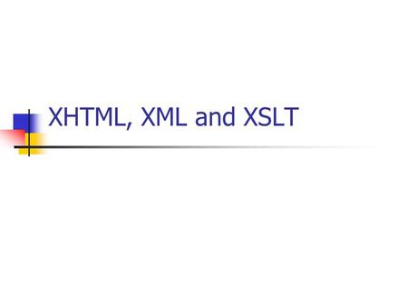 XHTML, XML and XSLT. XHTML – EXtensible HyperText Markup Language is HTML defined as an XML application is a stricter and cleaner HTML is compatible to.