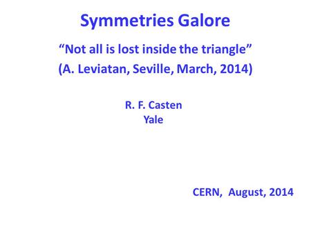Symmetries Galore “Not all is lost inside the triangle” (A. Leviatan, Seville, March, 2014) R. F. Casten Yale CERN, August, 2014.