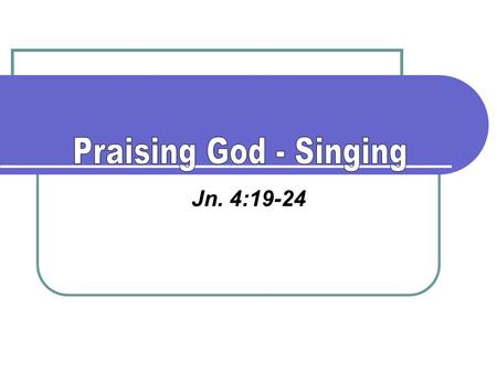 Jn. 4:19-24. “To the end that my glory may sing praise to You and not be silent,” Ps. 30:12 “Then they believed His words; They sang His praise,” Ps.