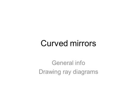Curved mirrors General info Drawing ray diagrams.
