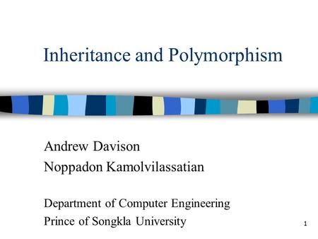 1 Inheritance and Polymorphism Andrew Davison Noppadon Kamolvilassatian Department of Computer Engineering Prince of Songkla University.