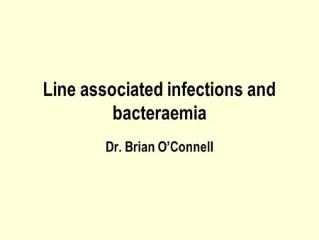 Line associated infections and bacteraemia Dr. Brian O’Connell.