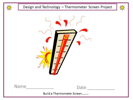 Build a Thermometer Screen........ Design and Technology – Thermometer Screen Project Name___________ Date ___________.