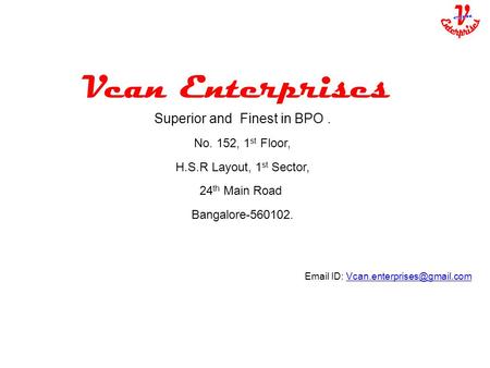 Vcan Enterprises Superior and Finest in BPO. No. 152, 1 st Floor, H.S.R Layout, 1 st Sector, 24 th Main Road Bangalore-560102.  ID: