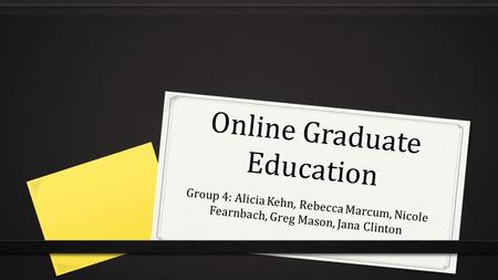 Online Graduate Education Group 4: Alicia Kehn, Rebecca Marcum, Nicole Fearnbach, Greg Mason, Jana Clinton.