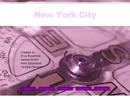 HomeTask ResourcesEvaluation Introduction New York City Created by: Erica Rosenthal Jessica Strahl Mark Spiconardi Tamara Marques.