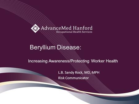 Beryllium Disease: Increasing Awareness/Protecting Worker Health L.B. Sandy Rock, MD, MPH Risk Communicator.