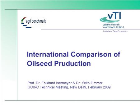 Institute of Farm Economics International Comparison of Oilseed Pruduction Prof. Dr. Folkhard Isermeyer & Dr. Yelto Zimmer GCIRC Technical Meeting, New.