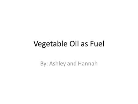 Vegetable Oil as Fuel By: Ashley and Hannah. Vegetable Oil in Use.