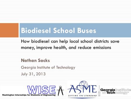 Nathan Sacks Georgia Institute of Technology July 31, 2013 Biodiesel School Buses How biodiesel can help local school districts save money, improve health,