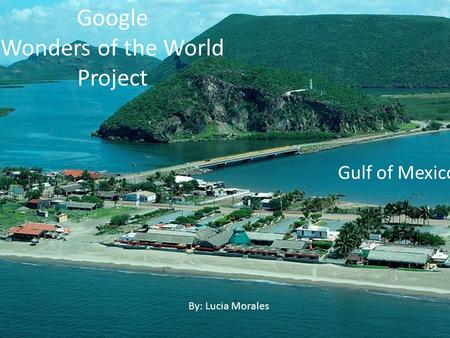 Google Wonders of the World Project Gulf of Mexico By: Lucia Morales.