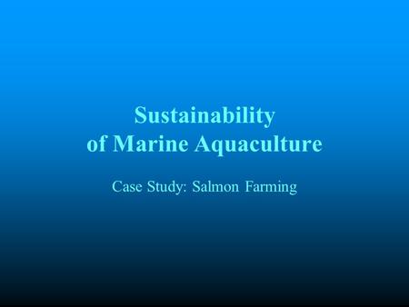 Sustainability of Marine Aquaculture Case Study: Salmon Farming.