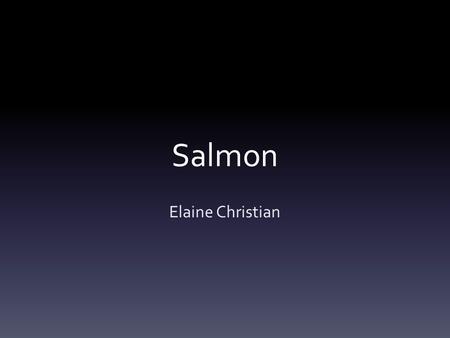Salmon Elaine Christian. Taxonomy *Atlantic Salmon (Salmo salar)* Salmon Trout (Salmo gairdneri --> Oncorhynchus mykiss) – Anadromous: Steelhead salmon/Ocean.