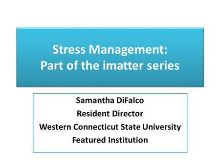 Stress Management: Part of the imatter series Samantha DiFalco Resident Director Western Connecticut State University Featured Institution.