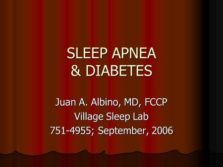 SLEEP APNEA & DIABETES Juan A. Albino, MD, FCCP Village Sleep Lab 751-4955; September, 2006.