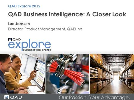 QAD Business Intelligence: A Closer Look Luc Janssen Director, Product Management, QAD Inc. QAD Explore 2012.