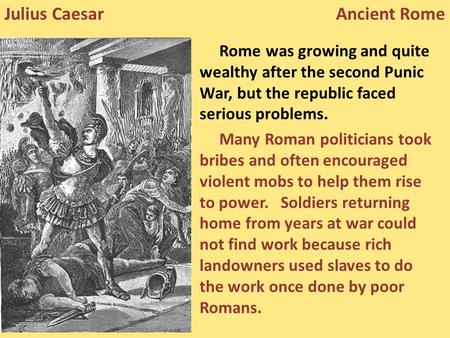 Rome was growing and quite wealthy after the second Punic War, but the republic faced serious problems. Many Roman politicians took bribes and often encouraged.