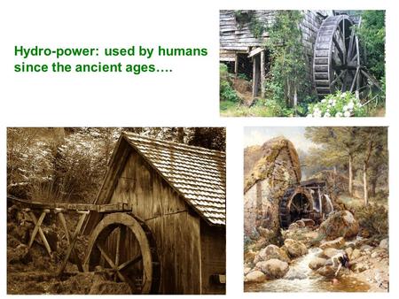 Hydro-power: used by humans since the ancient ages….