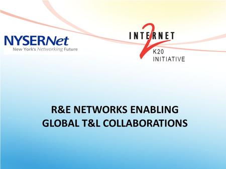 R&E NETWORKS ENABLING GLOBAL T&L COLLABORATIONS K20 INITIATIVE.