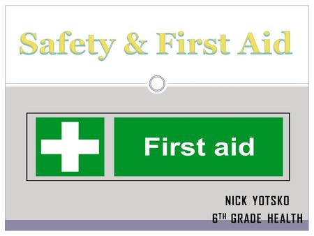 NICK YOTSKO 6 TH GRADE HEALTH First Aid: Help Given to a person until full medical treatment is given Safety: Being protected from danger or injury Having.