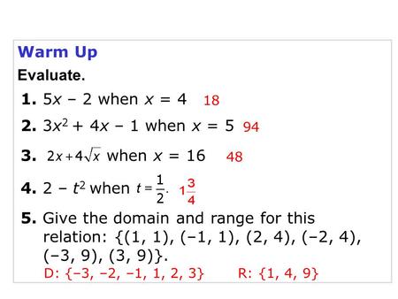 Warm Up 1. 5x – 2 when x = 4 4. 2 – t 2 when 3. when x = 16 94 18 48 5. Give the domain and range for this relation: {(1, 1), (–1, 1), (2, 4), (–2, 4),