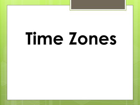 Time Zones.  The Earth is currently divided into 24 major time zones so that everyone in the world can be on roughly similar schedules (noon being roughly.