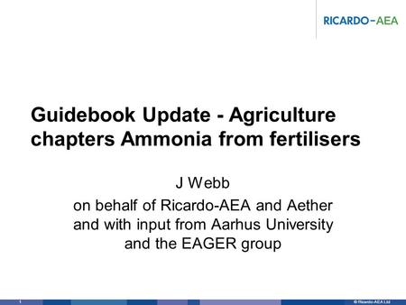 © Ricardo-AEA LtdRicardo-AEA in Confidence 1 Guidebook Update - Agriculture chapters Ammonia from fertilisers J Webb on behalf of Ricardo-AEA and Aether.