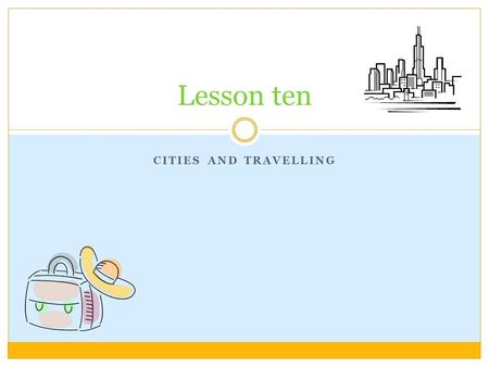 CITIES AND TRAVELLING Lesson ten Lesson objectives In this lesson we will learn… A few words for cities A few words for tourist attractions To use a.